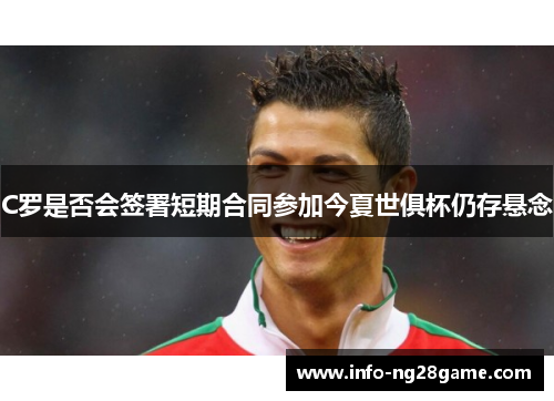 C罗是否会签署短期合同参加今夏世俱杯仍存悬念