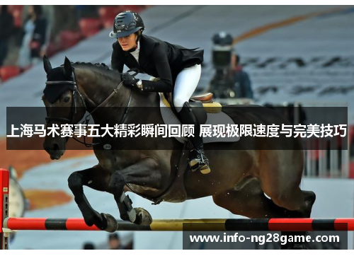 上海马术赛事五大精彩瞬间回顾 展现极限速度与完美技巧