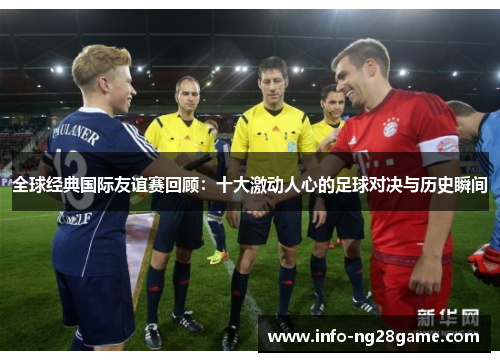 全球经典国际友谊赛回顾:十大激动人心的足球对决与历史瞬间