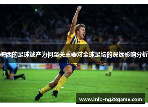 梅西的足球遗产为何至关重要对全球足坛的深远影响分析