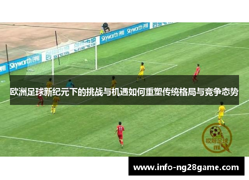 欧洲足球新纪元下的挑战与机遇如何重塑传统格局与竞争态势