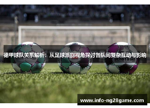 德甲球队关系解析:从足球派别视角探讨各队间复杂互动与影响