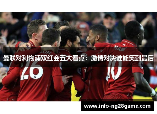 曼联对利物浦双红会五大看点:激情对决谁能笑到最后