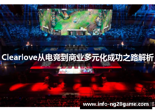 Clearlove从电竞到商业多元化成功之路解析