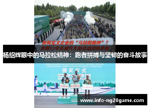杨绍辉眼中的马拉松精神:跑者拼搏与坚韧的奋斗故事