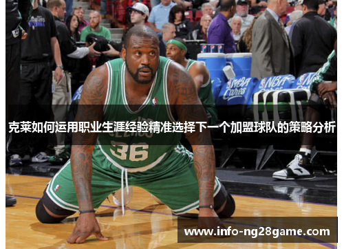 克莱如何运用职业生涯经验精准选择下一个加盟球队的策略分析