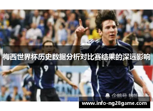 梅西世界杯历史数据分析对比赛结果的深远影响