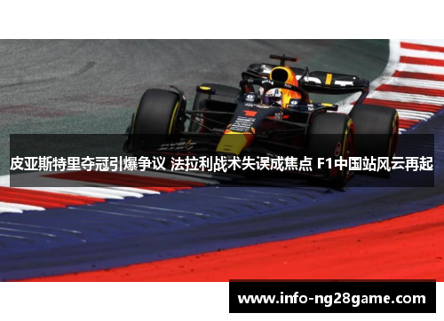 皮亚斯特里夺冠引爆争议 法拉利战术失误成焦点 F1中国站风云再起