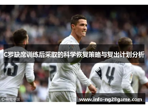 C罗缺席训练后采取的科学恢复策略与复出计划分析