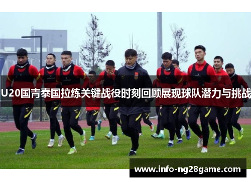 U20国青泰国拉练关键战役时刻回顾展现球队潜力与挑战