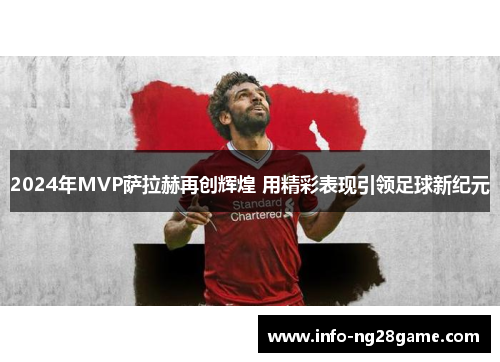 2024年MVP萨拉赫再创辉煌 用精彩表现引领足球新纪元