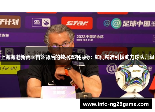 上海海港新赛季首签背后的数据真相揭秘:如何精准引援助力球队升级