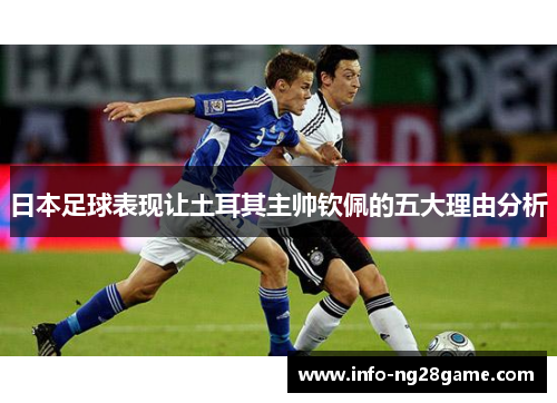 日本足球表现让土耳其主帅钦佩的五大理由分析