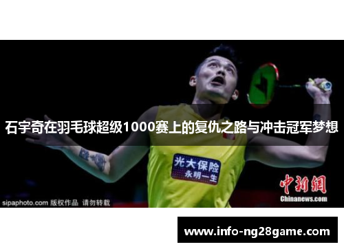 石宇奇在羽毛球超级1000赛上的复仇之路与冲击冠军梦想