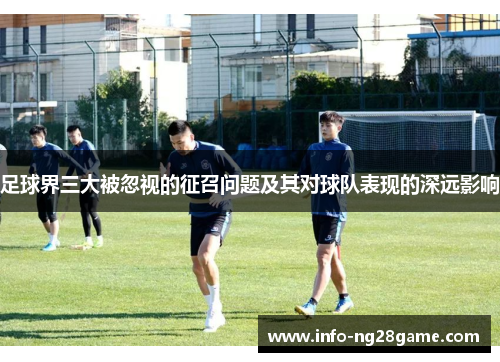 足球界三大被忽视的征召问题及其对球队表现的深远影响