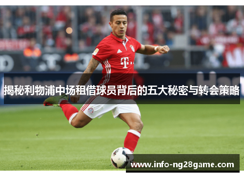 揭秘利物浦中场租借球员背后的五大秘密与转会策略