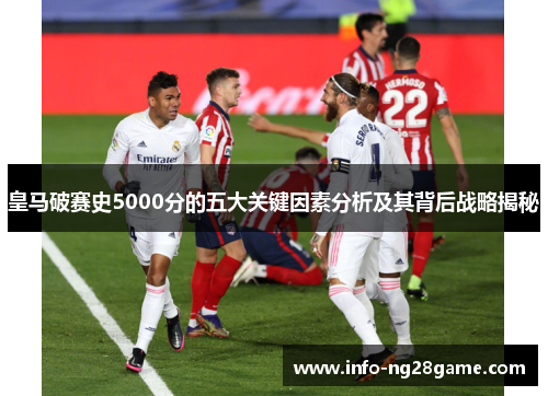 皇马破赛史5000分的五大关键因素分析及其背后战略揭秘