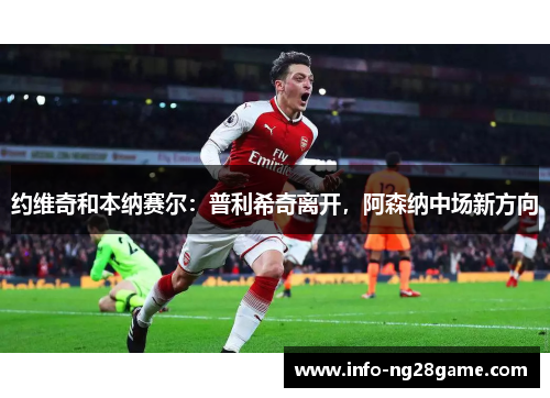 约维奇和本纳赛尔:普利希奇离开,阿森纳中场新方向