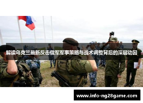 解读乌克兰最新反击俄军军事策略与战术调整背后的深层动因