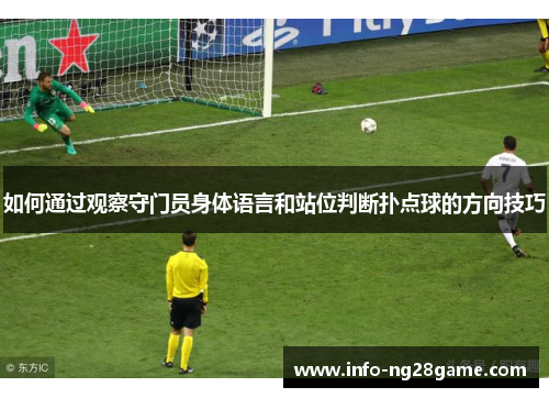 如何通过观察守门员身体语言和站位判断扑点球的方向技巧