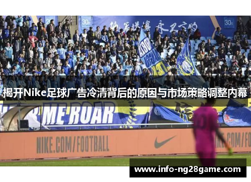 揭开Nike足球广告冷清背后的原因与市场策略调整内幕