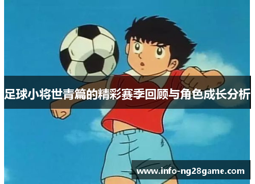 足球小将世青篇的精彩赛季回顾与角色成长分析