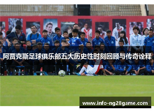 阿贾克斯足球俱乐部五大历史性时刻回顾与传奇诠释
