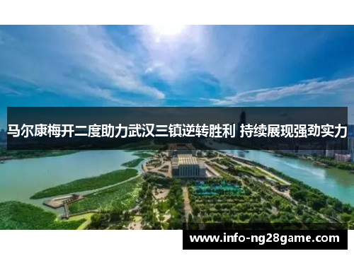 马尔康梅开二度助力武汉三镇逆转胜利 持续展现强劲实力