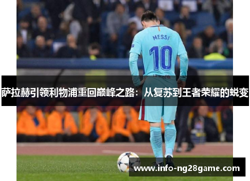 萨拉赫引领利物浦重回巅峰之路:从复苏到王者荣耀的蜕变