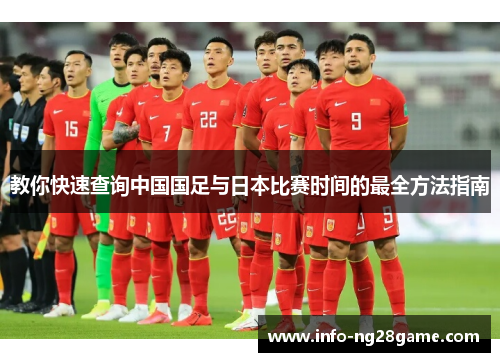 教你快速查询中国国足与日本比赛时间的最全方法指南 教你快速查询中国国足与日本比赛时间的最全方法指南