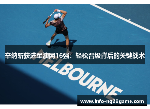 辛纳斩获进军澳网16强：轻松晋级背后的关键战术
