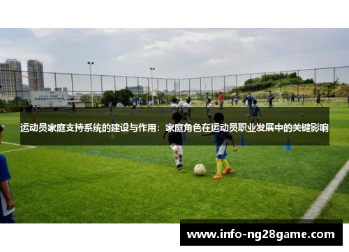 运动员家庭支持系统的建设与作用:家庭角色在运动员职业发展中的关键影响 运动员家庭支持系统的建设与作用:家庭角色在运动员职业发展中的关键影响
