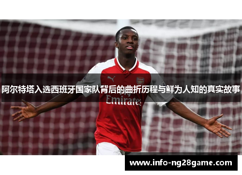 阿尔特塔入选西班牙国家队背后的曲折历程与鲜为人知的真实故事