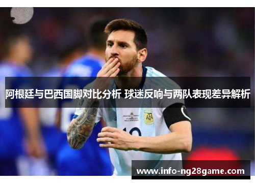 阿根廷与巴西国脚对比分析 球迷反响与两队表现差异解析