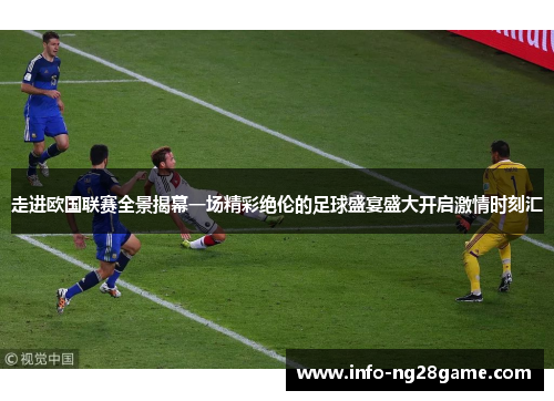 走进欧国联赛全景揭幕一场精彩绝伦的足球盛宴盛大开启激情时刻汇 走进欧国联赛全景揭幕一场精彩绝伦的足球盛宴盛大开启激情时刻汇