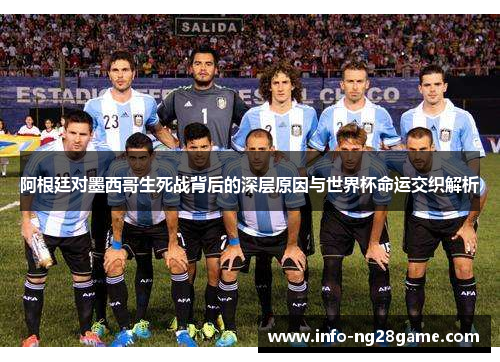 阿根廷对墨西哥生死战背后的深层原因与世界杯命运交织解析