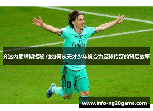 齐达内巅峰期揭秘 他如何从天才少年蜕变为足球传奇的背后故事