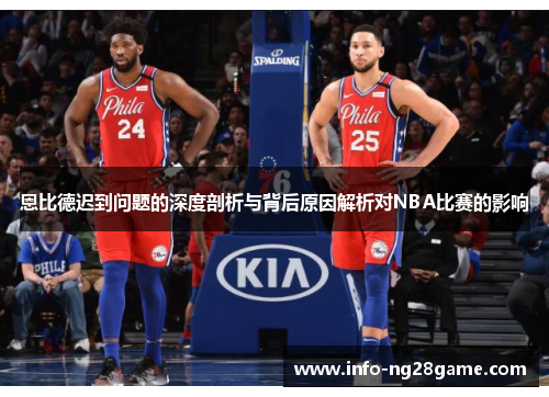 恩比德迟到问题的深度剖析与背后原因解析对NBA比赛的影响